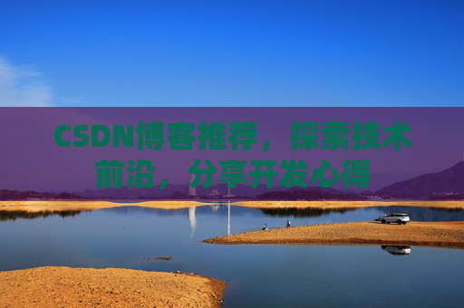 CSDN博客推荐,探索技术前沿,分享开发心得